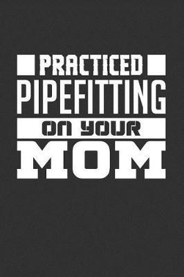 Practiced Pipefitting on Your Mom: Blank Lined Journal