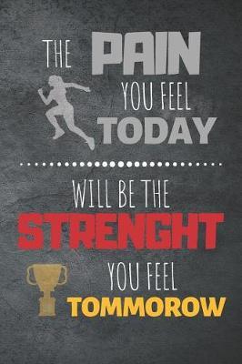 The Pain You Feel Today Will Be The Strenght You Feel Tomorrow: Training Motivational Quote Journal & Practice Sport Coaching Notebook Motivation Quotes - Trainer Diary To Write In (110 Lined Pages, 6 x 9 in) Gift For Fans, Coach, School, Player