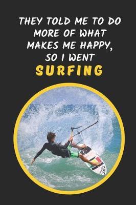 They Told Me To Do More Of What Makes Me Happy, So I Went Surfing: Novelty Lined Notebook / Journal To Write In Perfect Gift Item