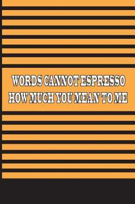 Words Cannot Espresso How Much You Mean To Me: 2019 Academic Monthly Calendar and Composition Notebook for Students Back to School with Puns Words and Funny Joke for him.(Volume 3)