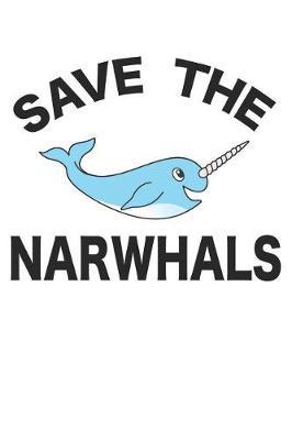 Save The Narwhals: Narwhal Notebook 120 Lined Pages (6 x 9)