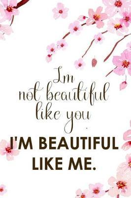I Not Beautiful Like You. I'm Beautiful Like Me.: Blank Lined Notebook ( Cherry Blossom ) 1
