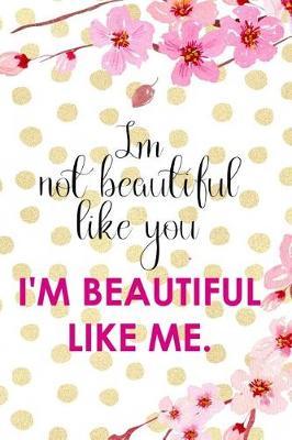 I Not Beautiful Like You. I'm Beautiful Like Me.: Blank Lined Notebook ( Cherry Blossom ) 4