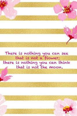 There Is Nothing You Can See That Is Not A Flower; There Is Nothing You Can Think That Is Not The Moon.: Blank Lined Notebook ( Cherry Blossom ) 3