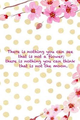 There Is Nothing You Can See That Is Not A Flower; There Is Nothing You Can Think That Is Not The Moon.: Blank Lined Notebook ( Cherry Blossom ) 4