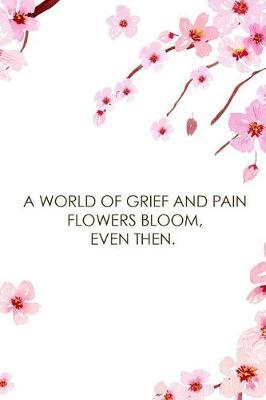 A World Of Grief And Pain Flowers Bloom, Even Then.: Blank Lined Notebook ( Cherry Blossom ) 1