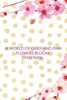 A World Of Grief And Pain Flowers Bloom, Even Then.: Blank Lined Notebook ( Cherry Blossom ) 4