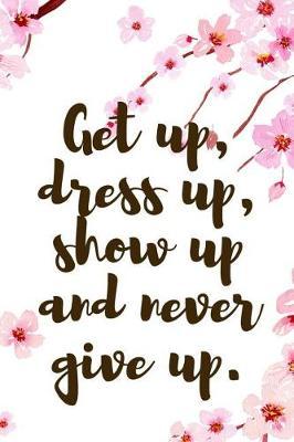 Get Up, Dress Up, Show Up And Never Give Up.: Blank Lined Notebook ( Cherry Blossom ) 1