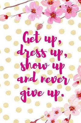 Get Up, Dress Up, Show Up And Never Give Up.: Blank Lined Notebook ( Cherry Blossom ) 4