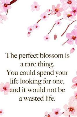 The Perfect Blossom Is A Rare Thing. You Could Spend Your Life Looking For One, And It Would Not Be A Wasted Life.: Blank Lined Notebook ( Cherry Blossom ) 1