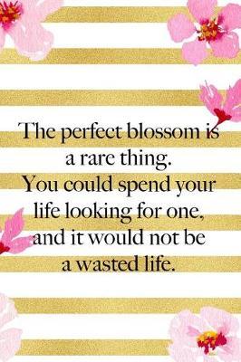 The Perfect Blossom Is A Rare Thing. You Could Spend Your Life Looking For One, And It Would Not Be A Wasted Life.: Blank Lined Notebook ( Cherry Blossom ) 3