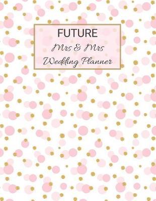 FUTURE Mrs & Mrs Wedding Planner: Ultimate Lesbian Wedding Organizer For Gay Women - Budget, Timeline, Checklists, Guest List, Table Seating & MORE! v15