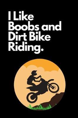 I Like Boobs and Dirt Bike Riding: The Ultimate Motocross Notebook. This is a 6X9 102 Page Journal For: Anyone That Loves Dirt Bikes, Scrubbing A Jump, or Loves Getting Roosted.