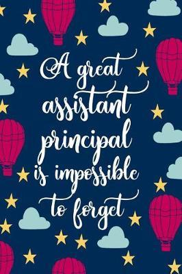 A Great Assistant Principal Is Impossible To Forget: Blank Lined Notebook Journal For Educator Appreciation Gifts, Planning Agendas, or Meeting Notes