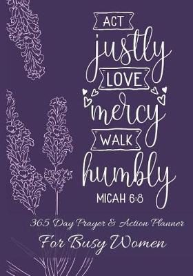 Act Justly Love Mercy Walk Humbly Micah 6: 8: 365 Day Prayer and Action Planner For Busy Christian Women . Female Entrepreneurs and Working Moms Need This Simple Undated Diary For Success