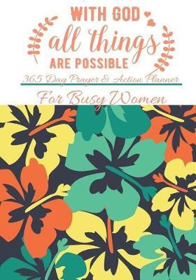 With God All Things Are Possible: 365 Day Prayer and Action Planner For Busy Christian Women . Female Entrepreneurs and Working Moms Need This Simple Undated Diary For Success