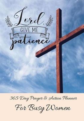 Lord Give Me Patience: 365 Day Prayer and Action Planner For Busy Christian Women . Female Entrepreneurs and Working Moms Need This Simple Undated Diary For Success
