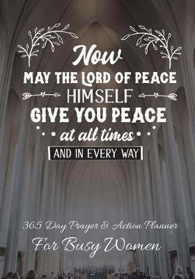 Now May The Lord Of Peace Himself Give You Peace At All Times: 365 Day Prayer and Action Planner For Busy Christian Women . Female Entrepreneurs and Working Moms Need This Simple Undated Diary For Success