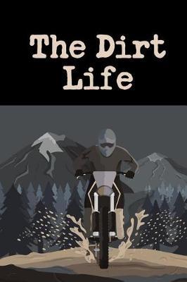 The Dirt Life: The Ultimate Motocross Notebook. This is a 6X9 102 Page Journal For: Anyone That Loves Dirt Bikes, Scrubbing A Jump, or Loves Getting Roosted.