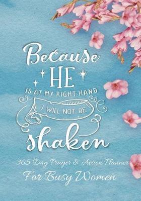 Because He Is At My Right Hand I Will Not Be Shaken: 365 Day Prayer and Action Planner For Busy Christian Women . Female Entrepreneurs and Working Moms Need This Simple Undated Diary For Success