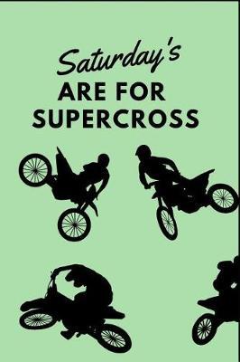 Saturday's Are For Supercross: The Ultimate Motocross Notebook. This is a 6X9 102 Page Journal For: Anyone That Loves Dirt Bikes, Scrubbing A Jump, or Loves Getting Roosted.