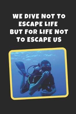 We Dive Not To Escape Life But For Life Not To Escape Us: Scuba Diving Novelty Lined Notebook / Journal To Write In Perfect Gift Item