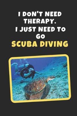 I Don't Need Therapy. I Just Need To Go Scuba Diving: Novelty Lined Notebook / Journal To Write In Perfect Gift Item