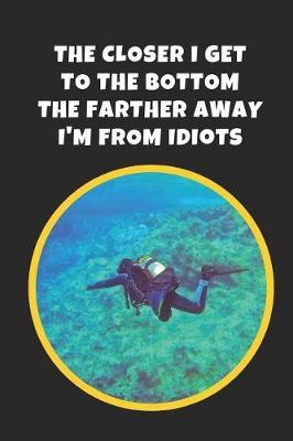 The Closer I Get To The Bottom The Farther Away I'm From Idiots: Scuba Diving Novelty Lined Notebook / Journal To Write In Perfect Gift Item