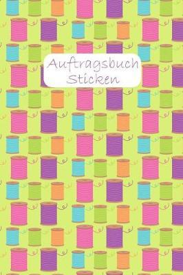 Auftragsbuch Sticken: Notizbuch zum Erfassen der Kundenauftr ge I f r Stickprojekte I Stickauftr ge I Garnrollen