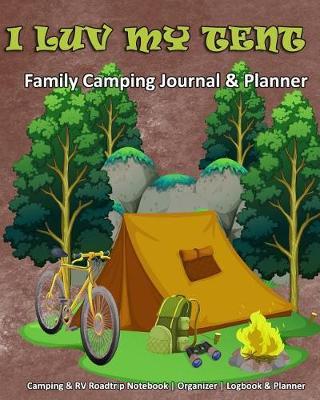 I Luv My Tent: Family Camping Journal & Planner: Camping & RV Roadtrip Notebook Organizer Logbook & Planner
