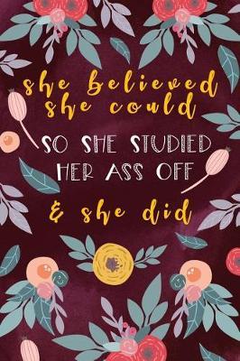 She Believed She Could So She Studied Her Ass Off And She Did: Beautiful flowers notebook graduation gift girl idea perfect for any high school or college