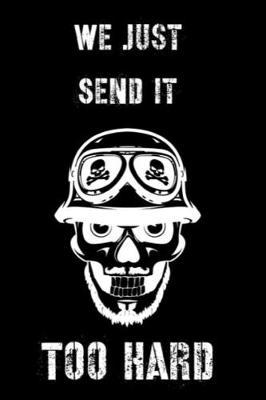 We Just Send It Too Hard: The Ultimate Motocross Notebook. This is a 6X9 102 Page Journal For: Anyone That Loves Dirt Bikes, Scrubbing A Jump, or Loves Getting Roosted.