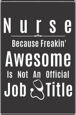 Nurse Because Freakin' Awesome is Not an Official Job Title: Notebook to Write in for Mother's Day, Mothers Day Nurse mom Gifts, Journal, Nurse....day gifts for nurse, Nurses Week Gifts