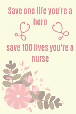 Save One Life You're Hero, Save 100 lives You're a Nurse.: Notebook To Write in for Mother's Day, Mothers Day Veterinarian gifts, Veterinary journal, ...mom gifts, World Veterinary day Gifts.