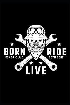 Born Ride Live Biker Club: Dirt Bike Rider Motocross Notebook. This is a 6X9 102 Page Journal For: Anyone That Loves Dirt Bikes, Scrubbing A Jump, or Loves Getting Roosted.