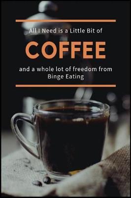 All I Need is a Little Bit of Coffee and a Whole Lot of Freedom from Binge Eating: The Food Addiction Recovery Workbook