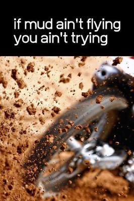 If Mud Ain't Flying You Ain't Trying: Dirt Bike Rider Motocross Notebook. This is a 6X9 102 Page Journal For: Anyone That Loves Dirt Bikes, Scrubbing A Jump, or Loves Getting Roosted.