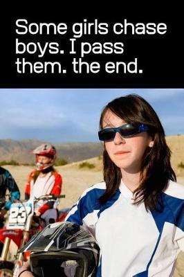 Some Girls Chase Boys. I Pass Them. The End: The Ultimate Girl Dirt Bike Rider Motocross Notebook. This is a 6X9 102 Page Journal For: Anyone That Loves Dirt Bikes, Scrubbing A Jump, or Loves Getting Roosted.