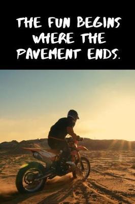 The Fun Begins Where The Pavement Ends: Dirt Bike Rider Motocross Notebook. This is a 6X9 102 Page Journal For: Anyone That Loves Dirt Bikes, Scrubbing A Jump, or Loves Getting Roosted.