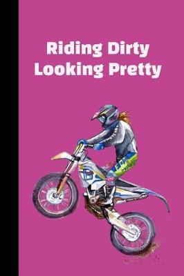 Riding Dirty Looking Pretty: The Ultimate Motocross Notebook. This is a 6X9 102 Page Journal For: Anyone That Loves Dirt Bikes, Scrubbing A Jump, or Loves Getting Roosted.