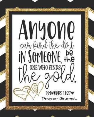 Anyone Can Find the Dirt in Someone. Be the One Who Finds the Gold. Proverbs 11: 27 Prayer Journal: Bible Journal, to Help You Grow Spiritually.