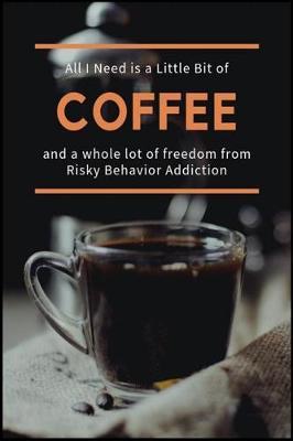 All I Need is a Little Bit of Coffee and a Whole Lot of Freedom from Risky Behavior Addiction: The Adrenaline and Thrill Seeking Compulsion Recovery Workbook