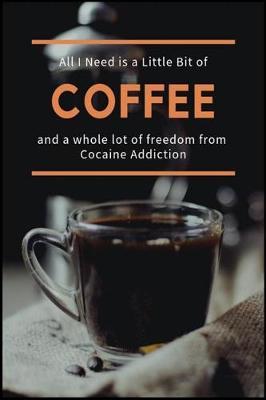 All I Need is a Little Bit of Coffee and a Whole Lot of Freedom from Cocaine Addiction: The Coke and Crack Dependence Recovery Handbook