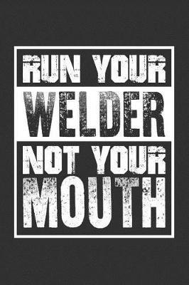 Run Your Welder Not Your Mouth: Blank Lined Journal