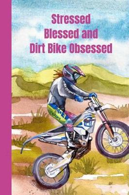 Stressed Blessed And Dirt Bike Obsessed: Women's Ultimate Motocross Notebook. This is a 6X9 102 Page Journal For: Anyone That Loves Dirt Bikes, Scrubbing A Jump, or Loves Getting Roosted.