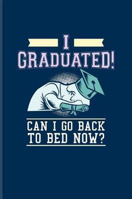 I Graduated! Can I Go Back To Bed Now?: Quotes About Graduations Journal For Phd Degree, Academics, Bachelor, Master, Doctorate & Finished University Party Fans - 6x9 - 100 Blank Lined Pages