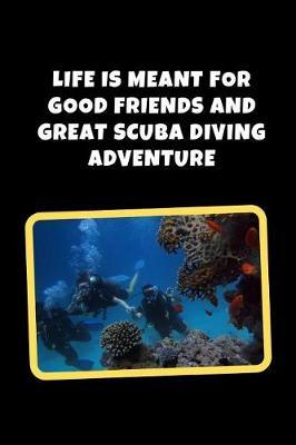 Life is Meant For Good Friends And Great Scuba Diving Adventure: Novelty Lined Notebook / Journal To Write In Perfect Gift Item