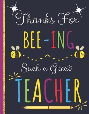 Thanks For Bee-ing Such a Great Teacher: Cute Inspirational Journal Gift for Teachers: Great for Teacher Appreciation/Thank You/Retirement and Year End Gift
