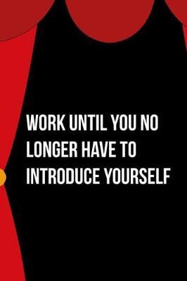 Work Until You No Longer Have To Introduce Yourself: Blank Lined Notebook ( Acting ) Courtain