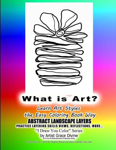 What is Art? Learn Art Styles the Easy Coloring Book Way ABSTRACT LANDSCAPE LAYERS PRACTICE LAYERING SKILLS VIEWS, REFLECTIONS, MORE... I Draw You Color Series